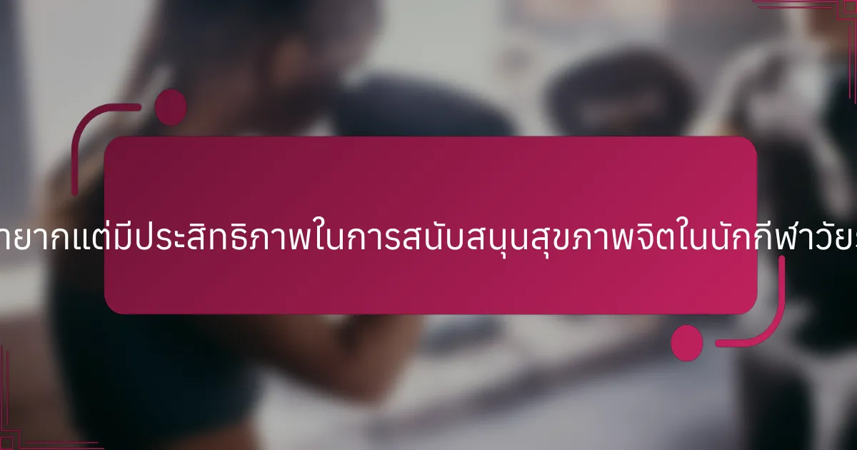 แนวปฏิบัติที่หายากแต่มีประสิทธิภาพในการสนับสนุนสุขภาพจิตในนักกีฬาวัยรุ่นมีอะไรบ้าง?