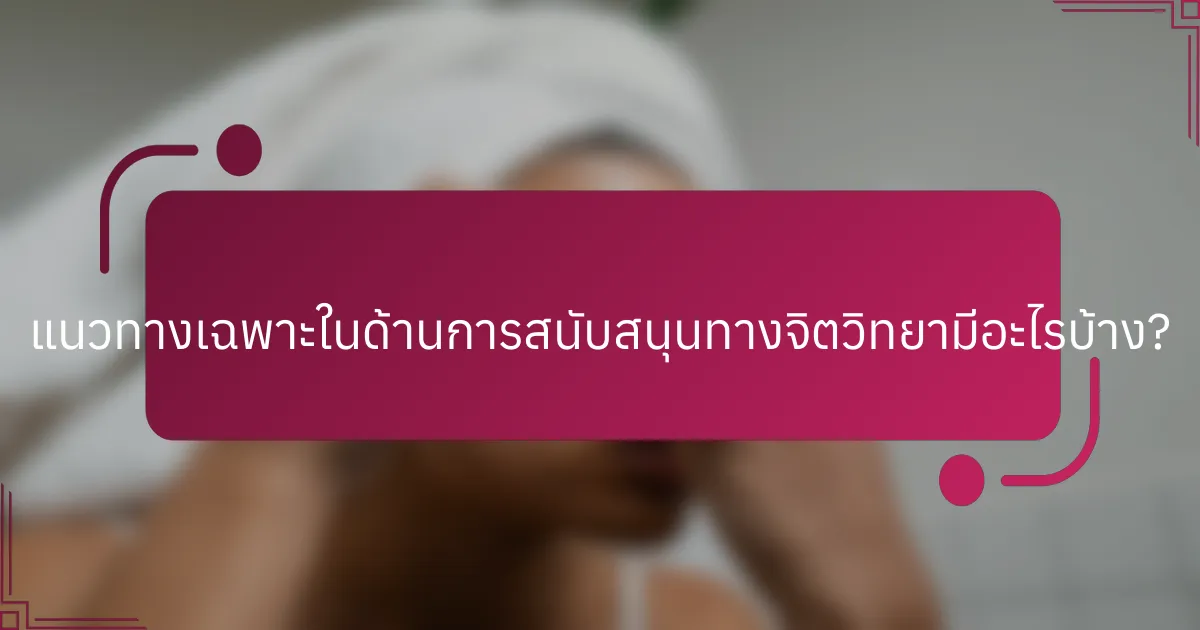 แนวทางเฉพาะในด้านการสนับสนุนทางจิตวิทยามีอะไรบ้าง?