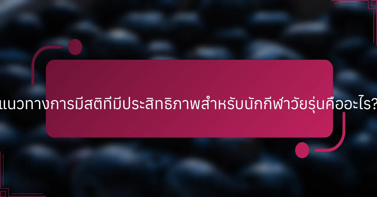 แนวทางการมีสติที่มีประสิทธิภาพสำหรับนักกีฬาวัยรุ่นคืออะไร?