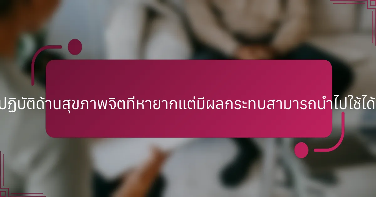 แนวทางปฏิบัติด้านสุขภาพจิตที่หายากแต่มีผลกระทบสามารถนำไปใช้ได้อย่างไร?
