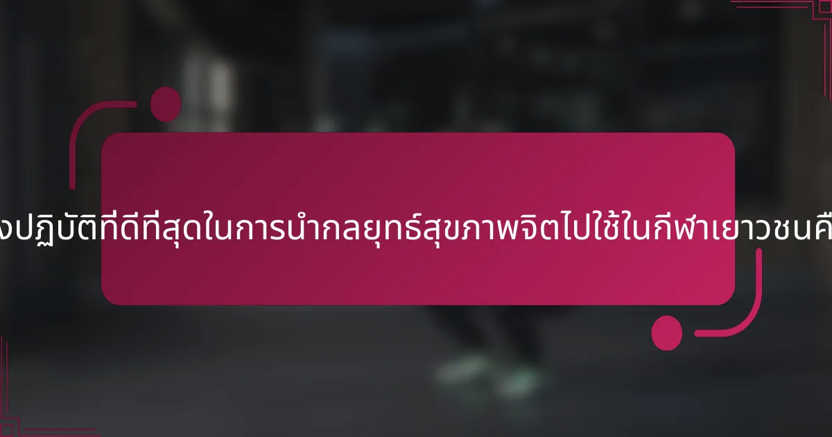 แนวทางปฏิบัติที่ดีที่สุดในการนำกลยุทธ์สุขภาพจิตไปใช้ในกีฬาเยาวชนคืออะไร?