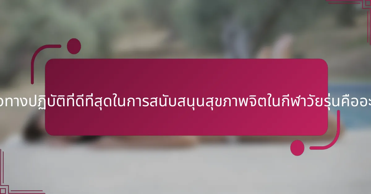 แนวทางปฏิบัติที่ดีที่สุดในการสนับสนุนสุขภาพจิตในกีฬาวัยรุ่นคืออะไร?