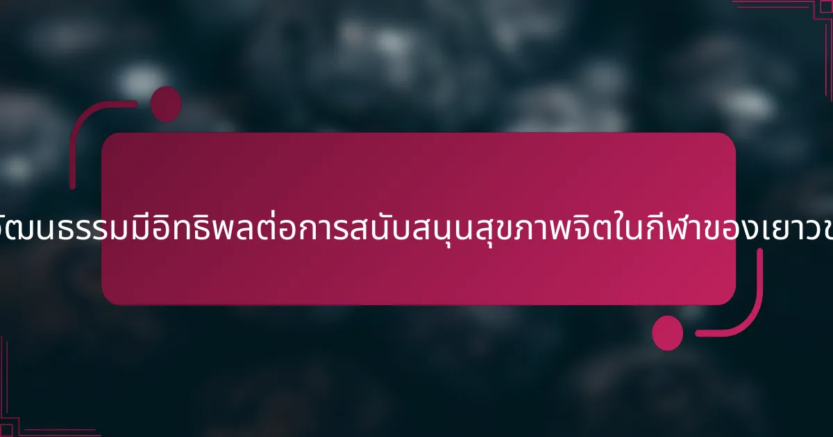 บริบททางวัฒนธรรมมีอิทธิพลต่อการสนับสนุนสุขภาพจิตในกีฬาของเยาวชนอย่างไร?