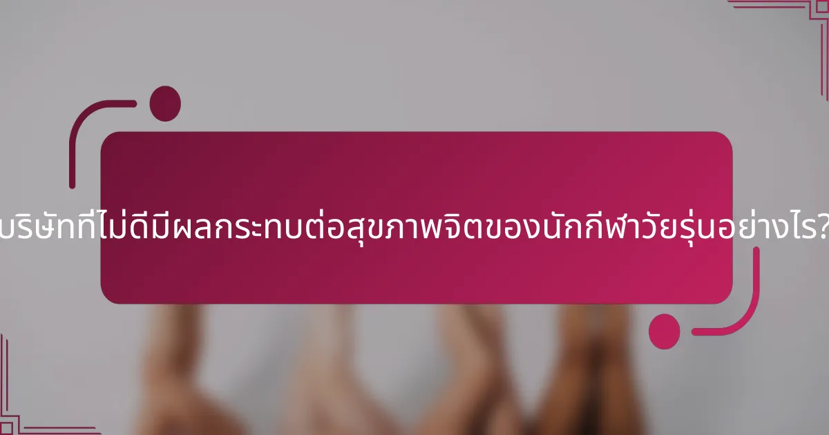 บริษัทที่ไม่ดีมีผลกระทบต่อสุขภาพจิตของนักกีฬาวัยรุ่นอย่างไร?