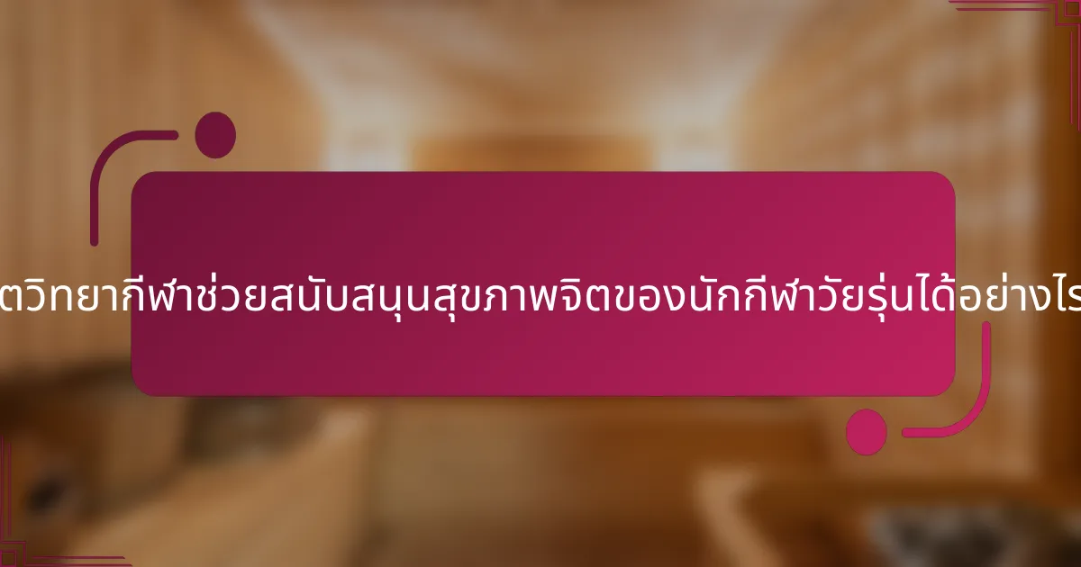 จิตวิทยากีฬาช่วยสนับสนุนสุขภาพจิตของนักกีฬาวัยรุ่นได้อย่างไร?