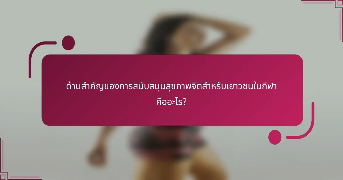 ด้านสำคัญของการสนับสนุนสุขภาพจิตสำหรับเยาวชนในกีฬา คืออะไร?