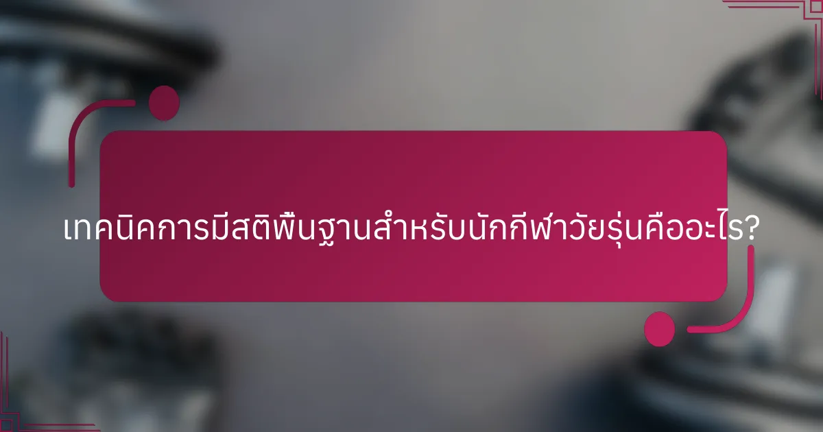 เทคนิคการมีสติพื้นฐานสำหรับนักกีฬาวัยรุ่นคืออะไร?