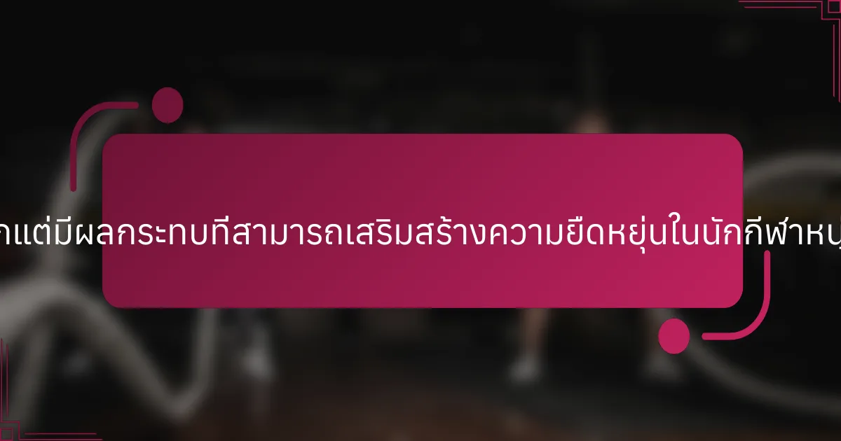 เทคนิคที่หายากแต่มีผลกระทบที่สามารถเสริมสร้างความยืดหยุ่นในนักกีฬาหนุ่มสาวคืออะไร?