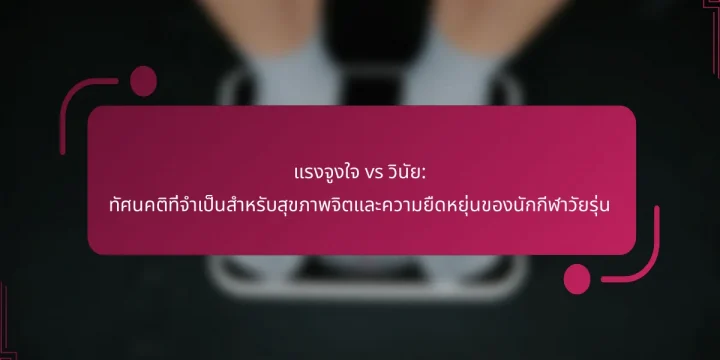แรงจูงใจ vs วินัย: ทัศนคติที่จำเป็นสำหรับสุขภาพจิตและความยืดหยุ่นของนักกีฬาวัยรุ่น