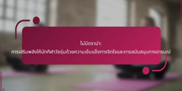 ไม่มีดราม่า: การเสริมพลังให้นักกีฬาวัยรุ่นด้วยความเข้มแข็งทางจิตใจและการสนับสนุนทางอารมณ์