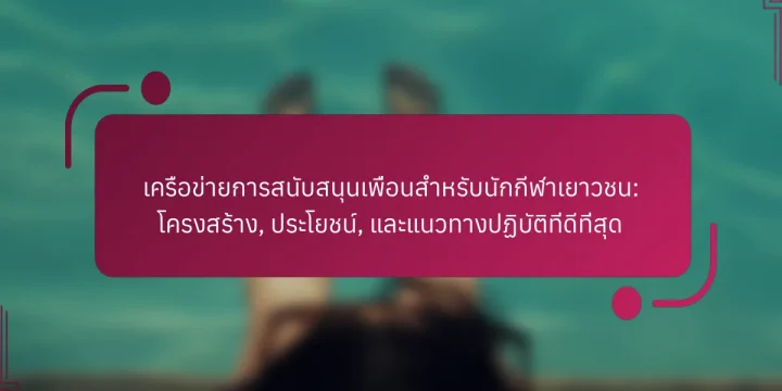 เครือข่ายการสนับสนุนเพื่อนสำหรับนักกีฬาเยาวชน: โครงสร้าง, ประโยชน์, และแนวทางปฏิบัติที่ดีที่สุด