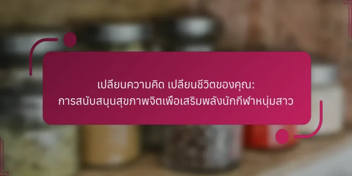 เปลี่ยนความคิด เปลี่ยนชีวิตของคุณ: การสนับสนุนสุขภาพจิตเพื่อเสริมพลังนักกีฬาหนุ่มสาว