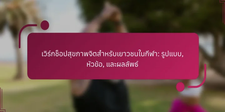 เวิร์กช็อปสุขภาพจิตสำหรับเยาวชนในกีฬา: รูปแบบ, หัวข้อ, และผลลัพธ์
