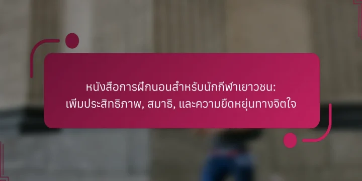 หนังสือการฝึกนอนสำหรับนักกีฬาเยาวชน: เพิ่มประสิทธิภาพ, สมาธิ, และความยืดหยุ่นทางจิตใจ