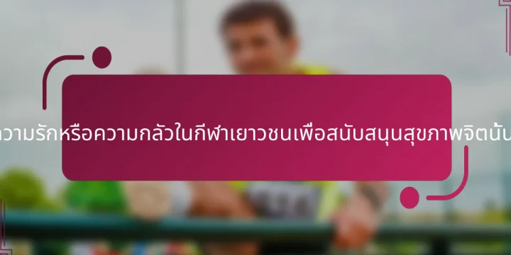การได้รับความรักหรือความกลัวในกีฬาเยาวชนเพื่อสนับสนุนสุขภาพจิตนั้นดีกว่ากัน?