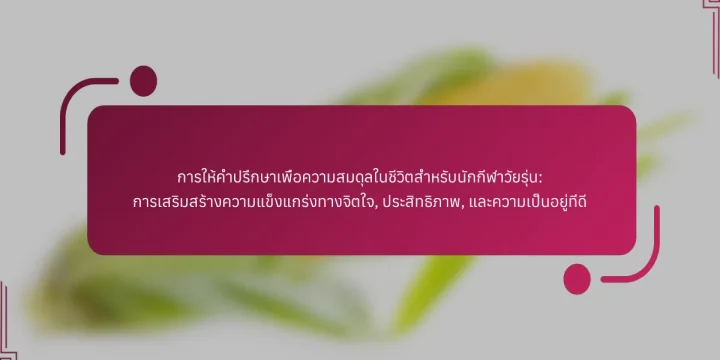 การให้คำปรึกษาเพื่อความสมดุลในชีวิตสำหรับนักกีฬาวัยรุ่น: การเสริมสร้างความแข็งแกร่งทางจิตใจ, ประสิทธิภาพ, และความเป็นอยู่ที่ดี