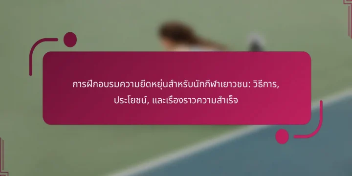 การฝึกอบรมความยืดหยุ่นสำหรับนักกีฬาเยาวชน: วิธีการ, ประโยชน์, และเรื่องราวความสำเร็จ