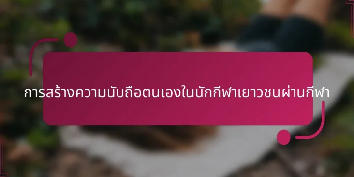 การสร้างความนับถือตนเองในนักกีฬาเยาวชนผ่านกีฬา
