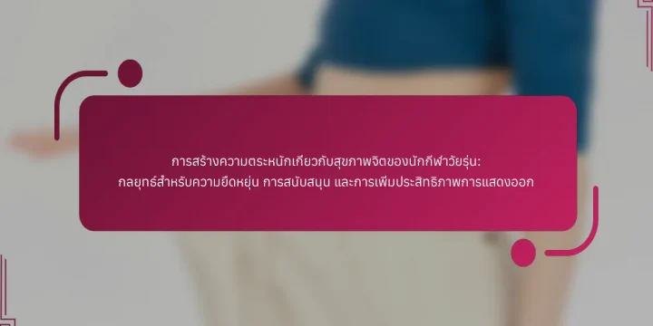 การสร้างความตระหนักเกี่ยวกับสุขภาพจิตของนักกีฬาวัยรุ่น: กลยุทธ์สำหรับความยืดหยุ่น การสนับสนุน และการเพิ่มประสิทธิภาพการแสดงออก