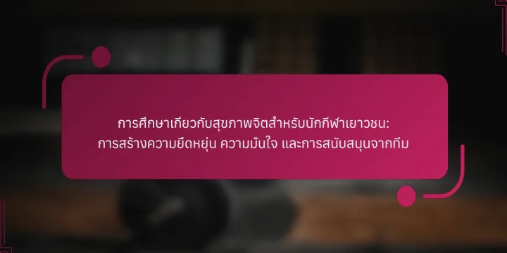 การศึกษาเกี่ยวกับสุขภาพจิตสำหรับนักกีฬาเยาวชน: การสร้างความยืดหยุ่น ความมั่นใจ และการสนับสนุนจากทีม