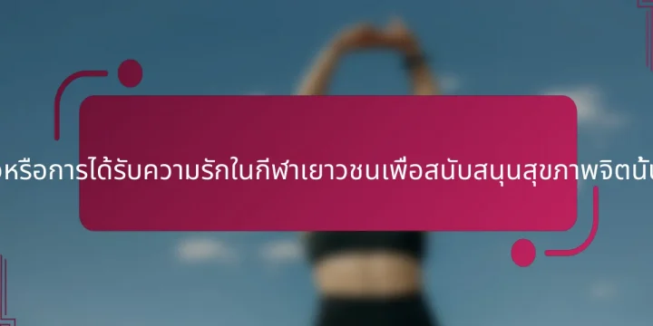 การถูกกลัวหรือการได้รับความรักในกีฬาเยาวชนเพื่อสนับสนุนสุขภาพจิตนั้นดีกว่ากัน?
