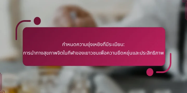 กำหนดความยุ่งเหยิงที่มีระเบียบ: การนำทางสุขภาพจิตในกีฬาของเยาวชนเพื่อความยืดหยุ่นและประสิทธิภาพ