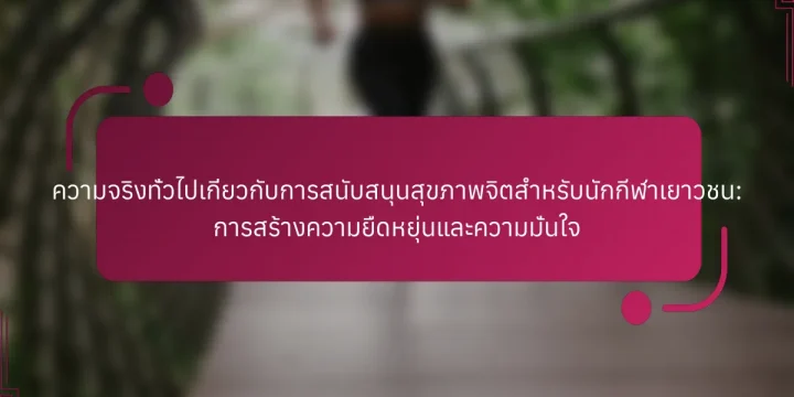 ความจริงทั่วไปเกี่ยวกับการสนับสนุนสุขภาพจิตสำหรับนักกีฬาเยาวชน: การสร้างความยืดหยุ่นและความมั่นใจ