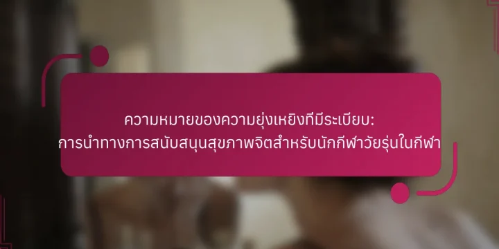 ความหมายของความยุ่งเหยิงที่มีระเบียบ: การนำทางการสนับสนุนสุขภาพจิตสำหรับนักกีฬาวัยรุ่นในกีฬา