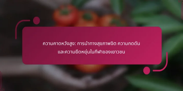 ความคาดหวังสูง: การนำทางสุขภาพจิต ความกดดัน และความยืดหยุ่นในกีฬาของเยาวชน