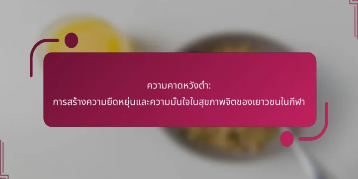 ความคาดหวังต่ำ: การสร้างความยืดหยุ่นและความมั่นใจในสุขภาพจิตของเยาวชนในกีฬา