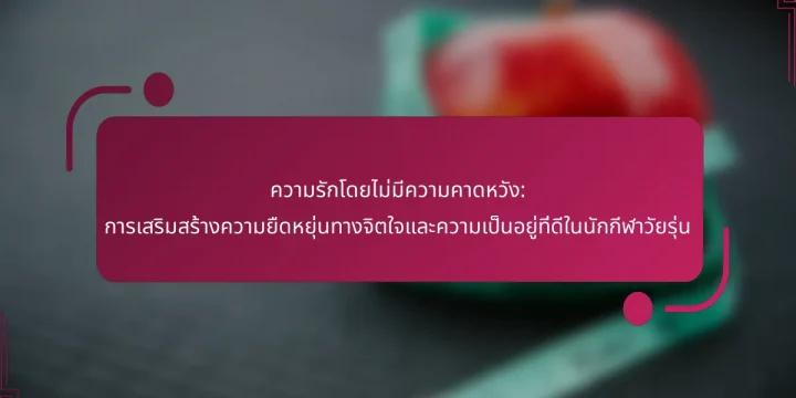 ความรักโดยไม่มีความคาดหวัง: การเสริมสร้างความยืดหยุ่นทางจิตใจและความเป็นอยู่ที่ดีในนักกีฬาวัยรุ่น