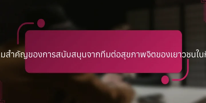 ความสำคัญของการสนับสนุนจากทีมต่อสุขภาพจิตของเยาวชนในกีฬา