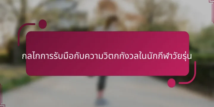 กลไกการรับมือกับความวิตกกังวลในนักกีฬาวัยรุ่น
