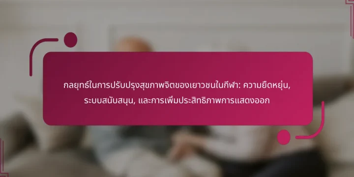 กลยุทธ์ในการปรับปรุงสุขภาพจิตของเยาวชนในกีฬา: ความยืดหยุ่น, ระบบสนับสนุน, และการเพิ่มประสิทธิภาพการแสดงออก