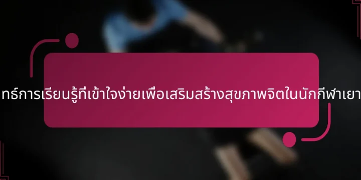 กลยุทธ์การเรียนรู้ที่เข้าใจง่ายเพื่อเสริมสร้างสุขภาพจิตในนักกีฬาเยาวชน