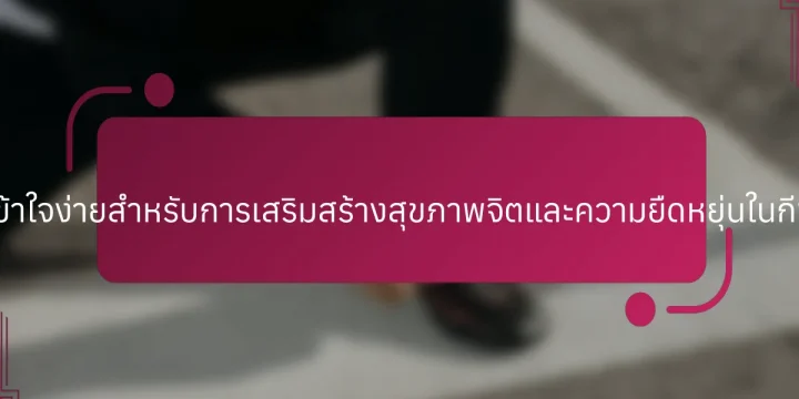 กลยุทธ์ที่เข้าใจง่ายสำหรับการเสริมสร้างสุขภาพจิตและความยืดหยุ่นในกีฬาเยาวชน