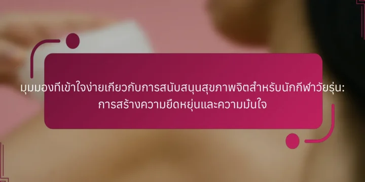 มุมมองที่เข้าใจง่ายเกี่ยวกับการสนับสนุนสุขภาพจิตสำหรับนักกีฬาวัยรุ่น: การสร้างความยืดหยุ่นและความมั่นใจ