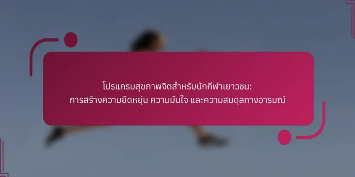โปรแกรมสุขภาพจิตสำหรับนักกีฬาเยาวชน: การสร้างความยืดหยุ่น ความมั่นใจ และความสมดุลทางอารมณ์