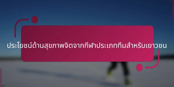ประโยชน์ด้านสุขภาพจิตจากกีฬาประเภททีมสำหรับเยาวชน
