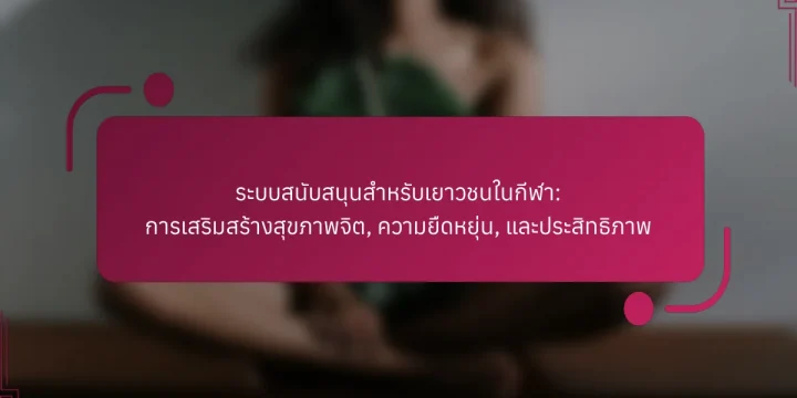 ระบบสนับสนุนสำหรับเยาวชนในกีฬา: การเสริมสร้างสุขภาพจิต, ความยืดหยุ่น, และประสิทธิภาพ