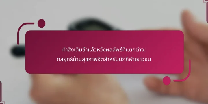ทำสิ่งเดิมซ้ำแล้วหวังผลลัพธ์ที่แตกต่าง: กลยุทธ์ด้านสุขภาพจิตสำหรับนักกีฬาเยาวชน