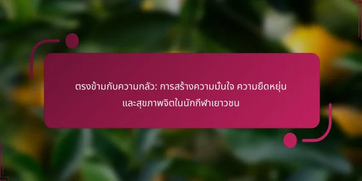 ตรงข้ามกับความกลัว: การสร้างความมั่นใจ ความยืดหยุ่น และสุขภาพจิตในนักกีฬาเยาวชน