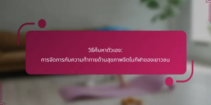 วิธีค้นหาตัวเอง: การจัดการกับความท้าทายด้านสุขภาพจิตในกีฬาของเยาวชน