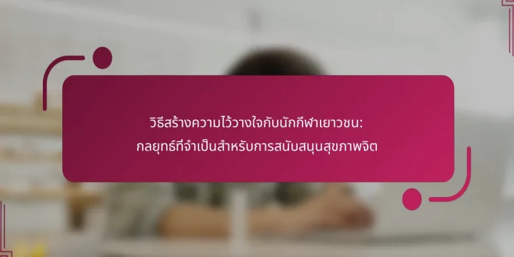 วิธีสร้างความไว้วางใจกับนักกีฬาเยาวชน: กลยุทธ์ที่จำเป็นสำหรับการสนับสนุนสุขภาพจิต