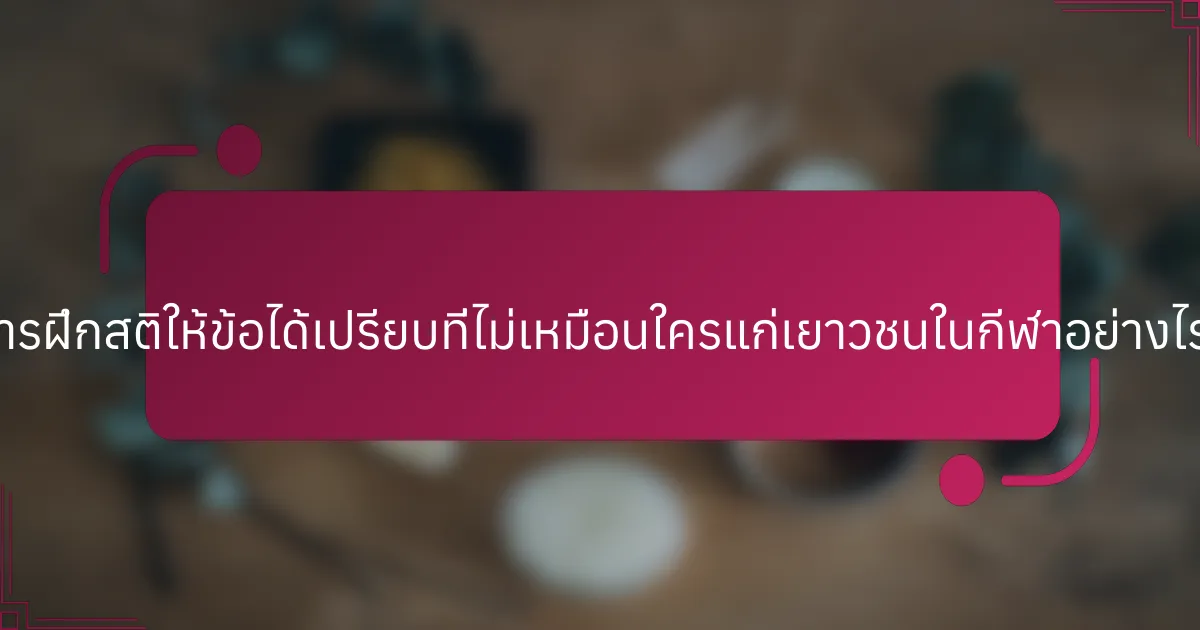 การฝึกสติให้ข้อได้เปรียบที่ไม่เหมือนใครแก่เยาวชนในกีฬาอย่างไร?