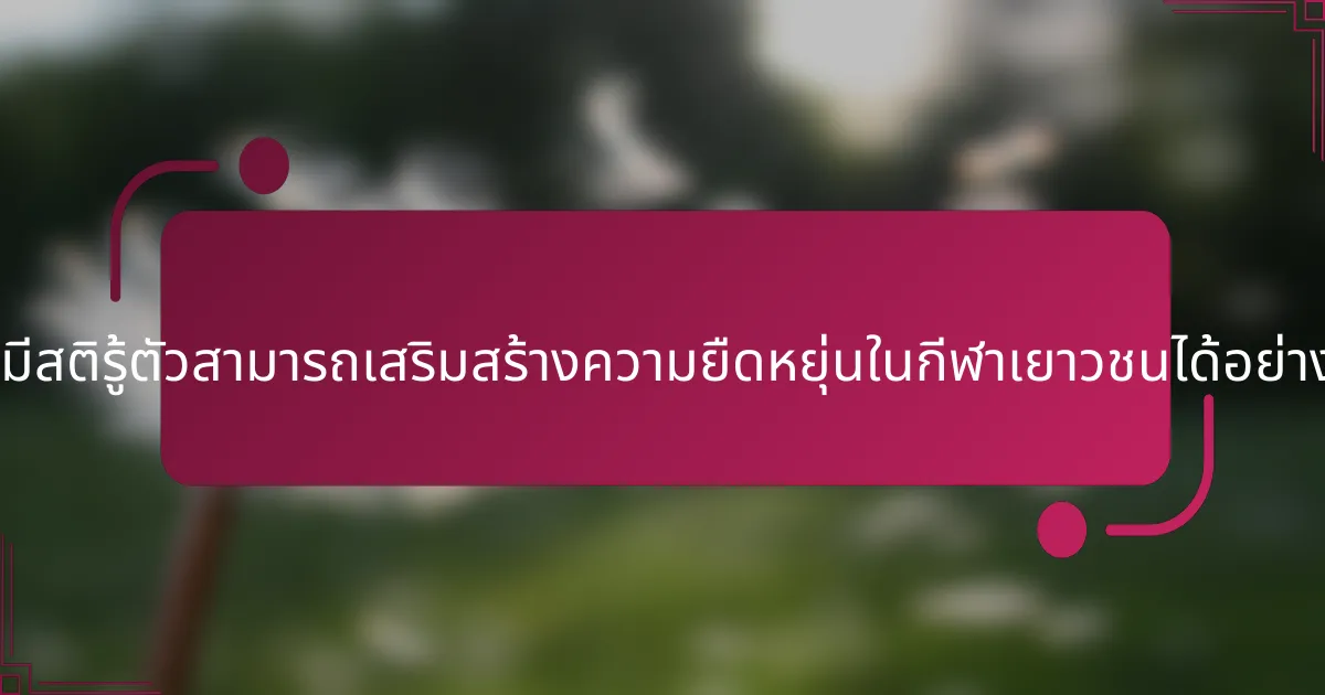การมีสติรู้ตัวสามารถเสริมสร้างความยืดหยุ่นในกีฬาเยาวชนได้อย่างไร?