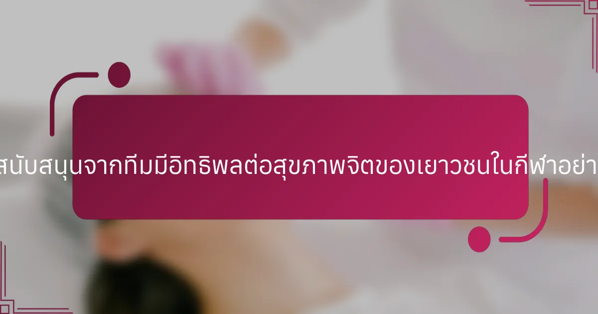 การสนับสนุนจากทีมมีอิทธิพลต่อสุขภาพจิตของเยาวชนในกีฬาอย่างไร?