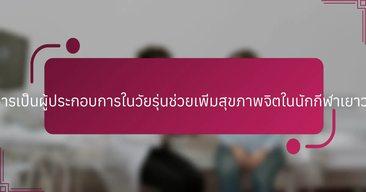 การสนับสนุนการเป็นผู้ประกอบการในวัยรุ่นช่วยเพิ่มสุขภาพจิตในนักกีฬาเยาวชนได้อย่างไร?