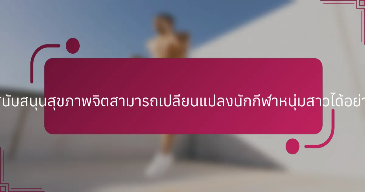 การสนับสนุนสุขภาพจิตสามารถเปลี่ยนแปลงนักกีฬาหนุ่มสาวได้อย่างไร?