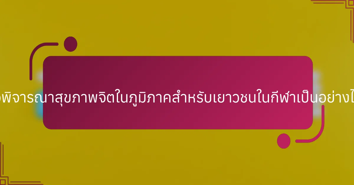 ข้อพิจารณาสุขภาพจิตในภูมิภาคสำหรับเยาวชนในกีฬาเป็นอย่างไร?
